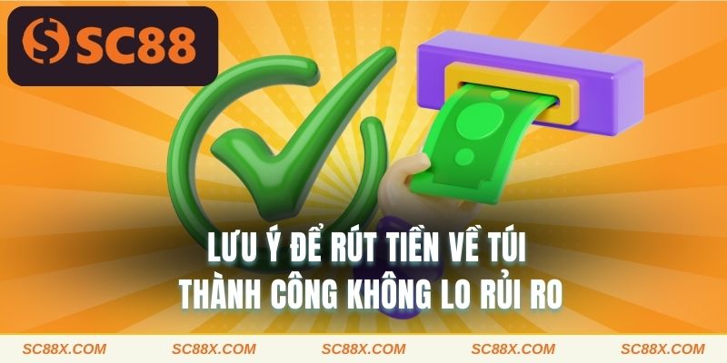 Lưu ý để rút tiền về túi thành công không lo rủi ro